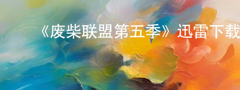 曹兴兴发布《废柴联盟第五季》迅雷下载/在线观看-都市情感-美剧天堂